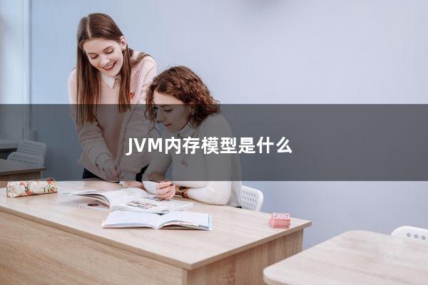 JVM内存模型是什么？